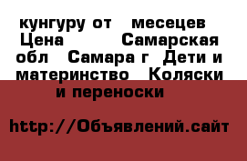 кунгуру от 6 месецев › Цена ­ 500 - Самарская обл., Самара г. Дети и материнство » Коляски и переноски   